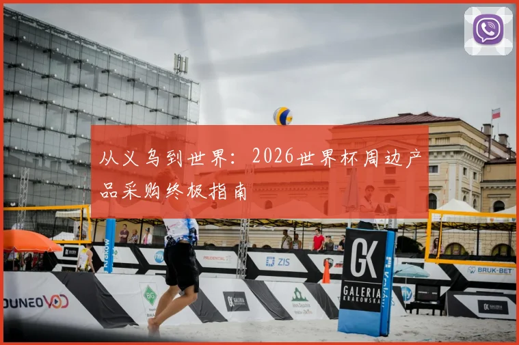 从义乌到世界:2026世界杯周边产品采购终极指南