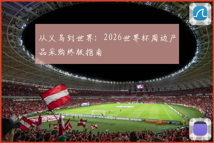 从义乌到世界:2026世界杯周边产品采购终极指南