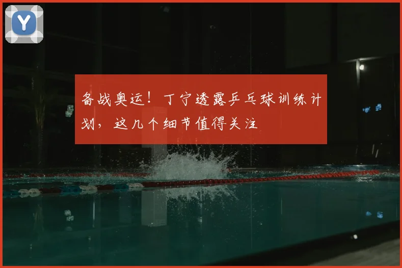 备战奥运!丁宁透露乒乓球训练计划,这几个细节值得关注