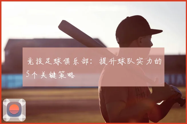 竞技足球俱乐部：提升球队实力的5个关键策略