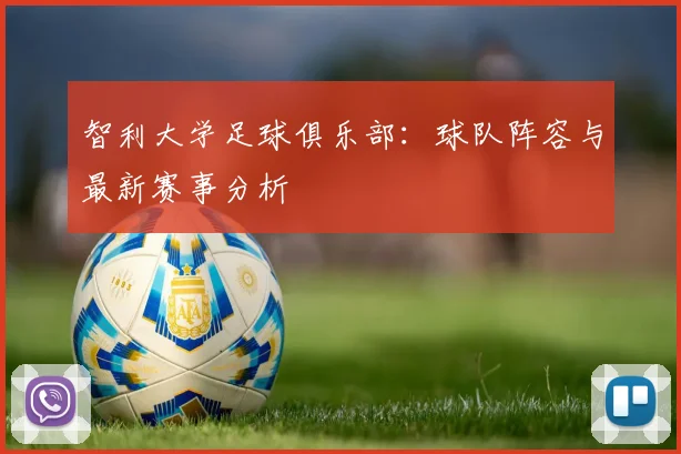 智利大学足球俱乐部:球队阵容与最新赛事分析