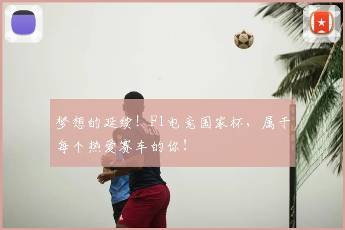 梦想的延续！F1电竞国家杯，属于每个热爱赛车的你！