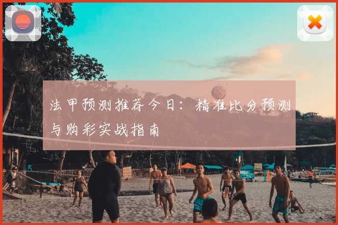 法甲预测推荐今日：精准比分预测与购彩实战指南