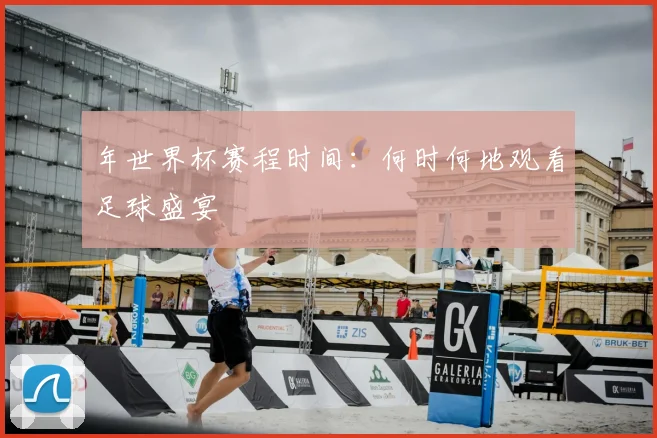 年世界杯赛程时间:何时何地观看足球盛宴