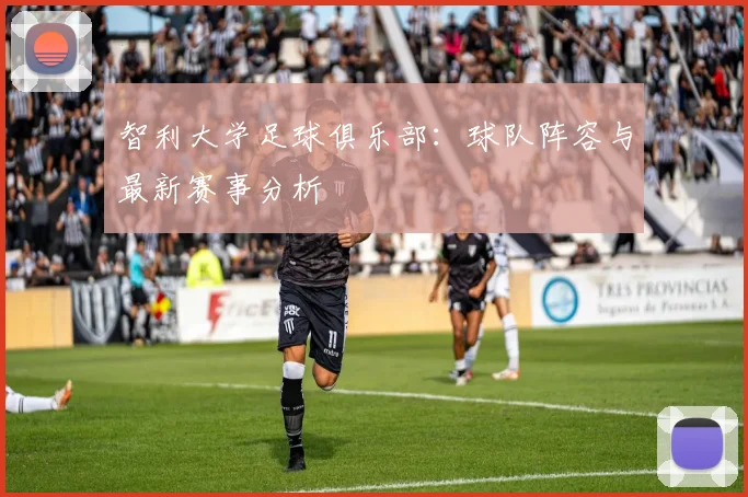 智利大学足球俱乐部:球队阵容与最新赛事分析
