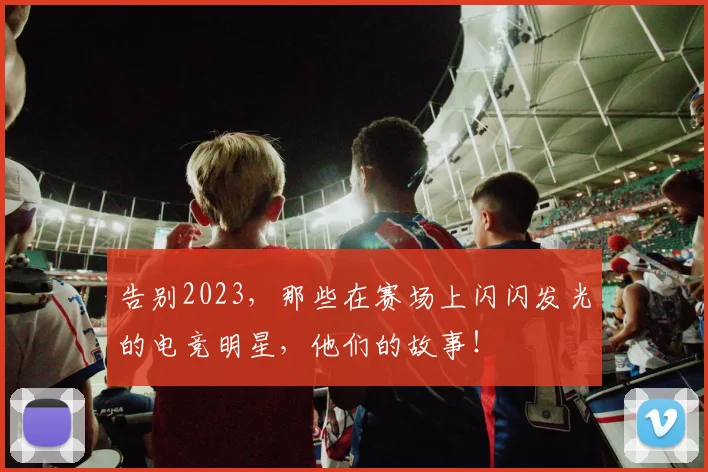 告别2023，那些在赛场上闪闪发光的电竞明星，他们的故事！