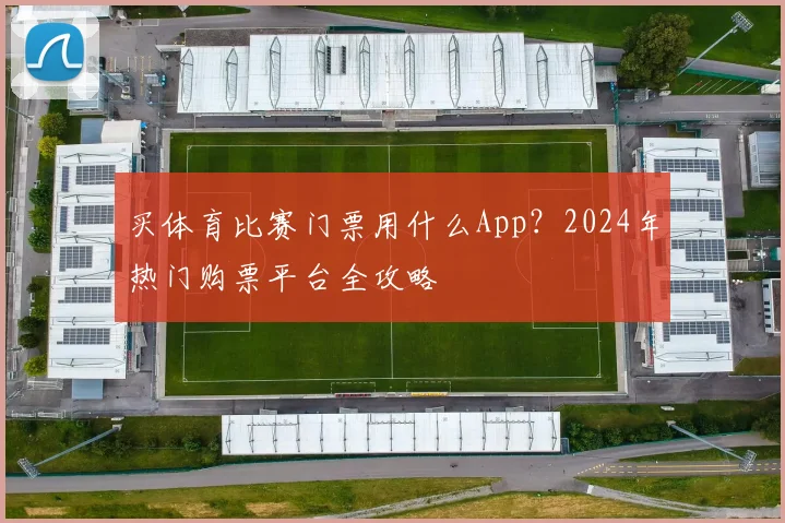 买体育比赛门票用什么App?2024年热门购票平台全攻略