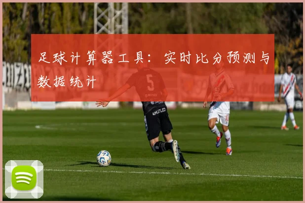 足球计算器工具:实时比分预测与数据统计