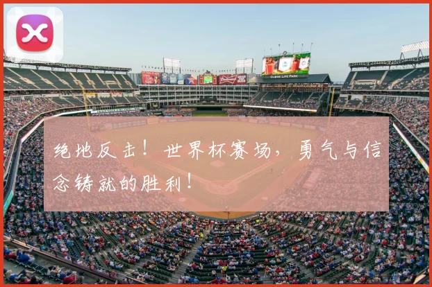 绝地反击!世界杯赛场,勇气与信念铸就的胜利!