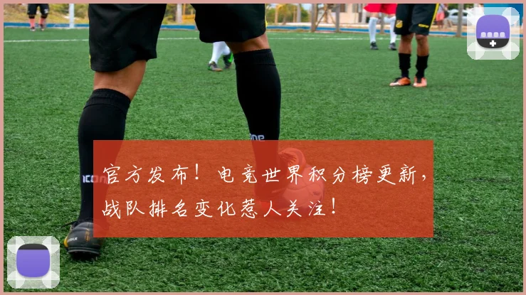 官方发布!电竞世界积分榜更新,战队排名变化惹人关注!