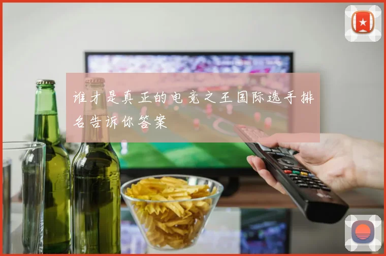 谁才是真正的电竞之王国际选手排名告诉你答案