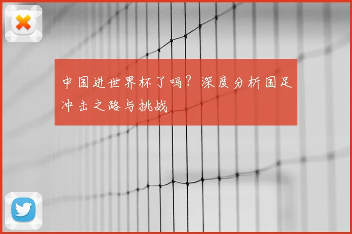 中国进世界杯了吗?深度分析国足冲击之路与挑战