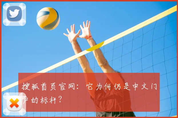 搜狐首页官网:它为何仍是中文门户的标杆?