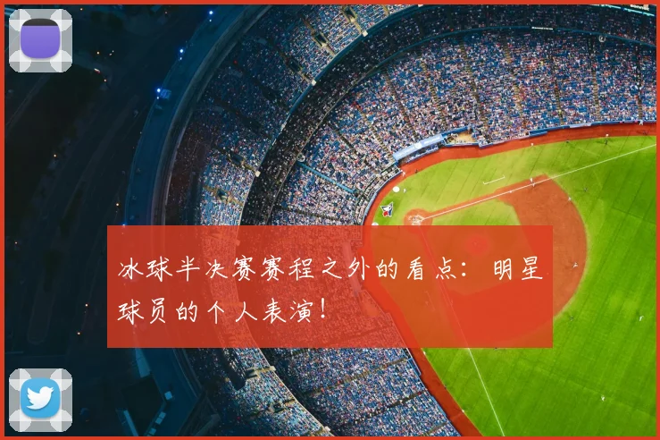 冰球半决赛赛程之外的看点:明星球员的个人表演!