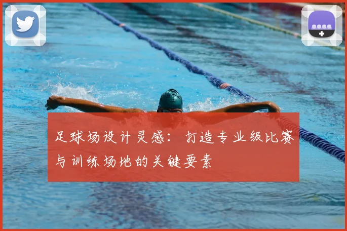 足球场设计灵感：打造专业级比赛与训练场地的关键要素