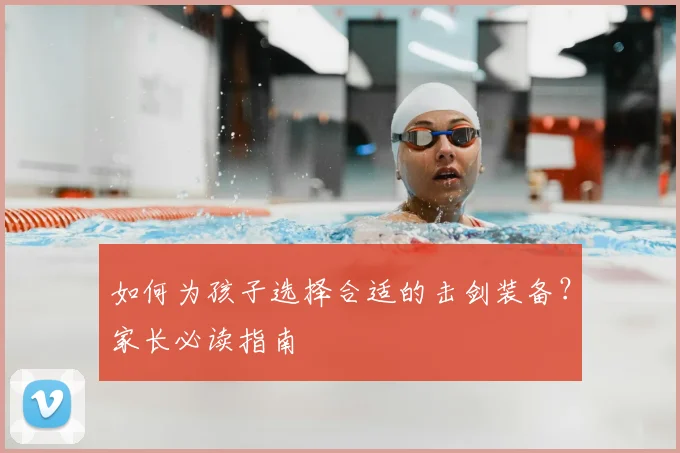 如何为孩子选择合适的击剑装备?家长必读指南