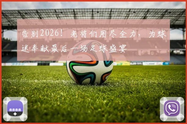 告别2026！老将们用尽全力，为球迷奉献最后一场足球盛宴