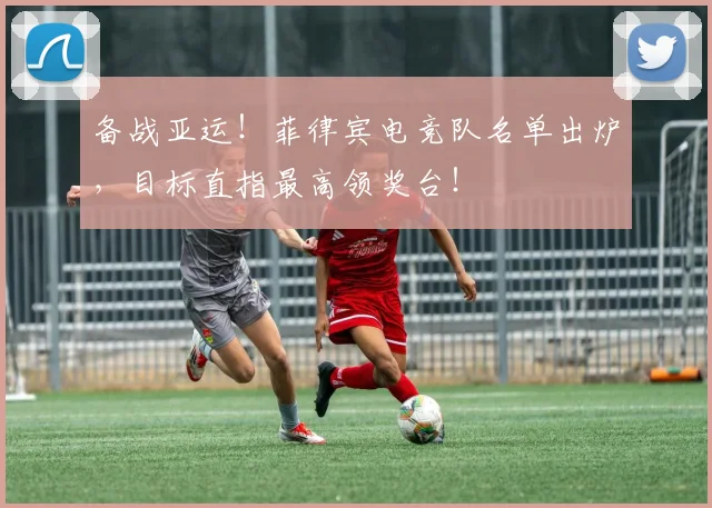 备战亚运!菲律宾电竞队名单出炉,目标直指最高领奖台!