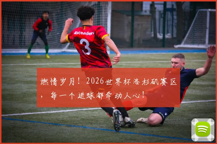 燃情岁月!2026世界杯洛杉矶赛区,每一个进球都牵动人心!